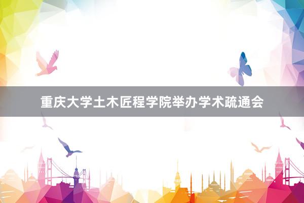 重庆大学土木匠程学院举办学术疏通会