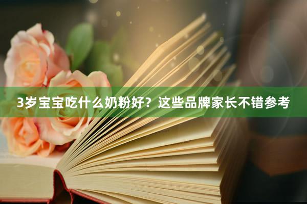 3岁宝宝吃什么奶粉好？这些品牌家长不错参考